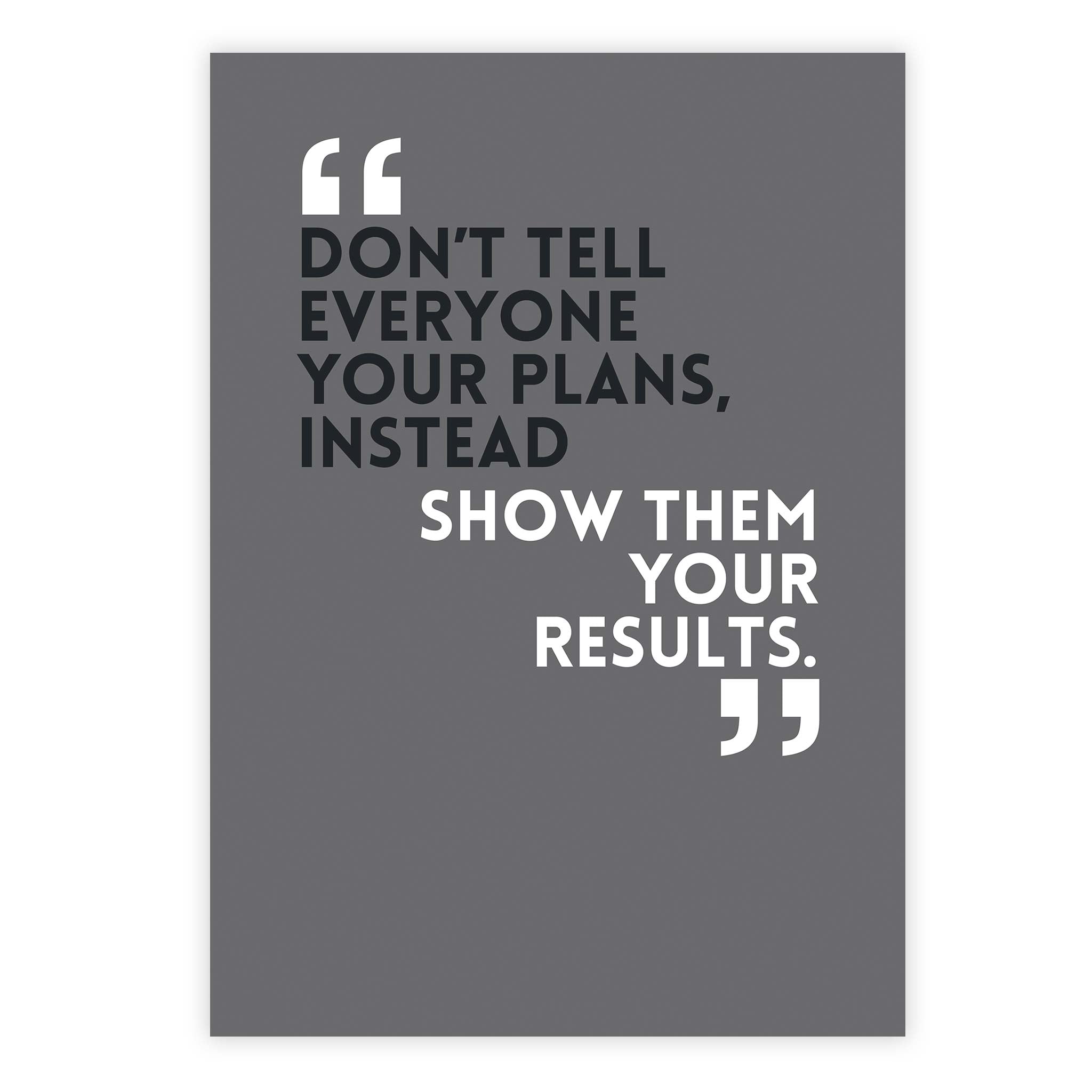 Don’t tell everyone your plans, instead show them your results