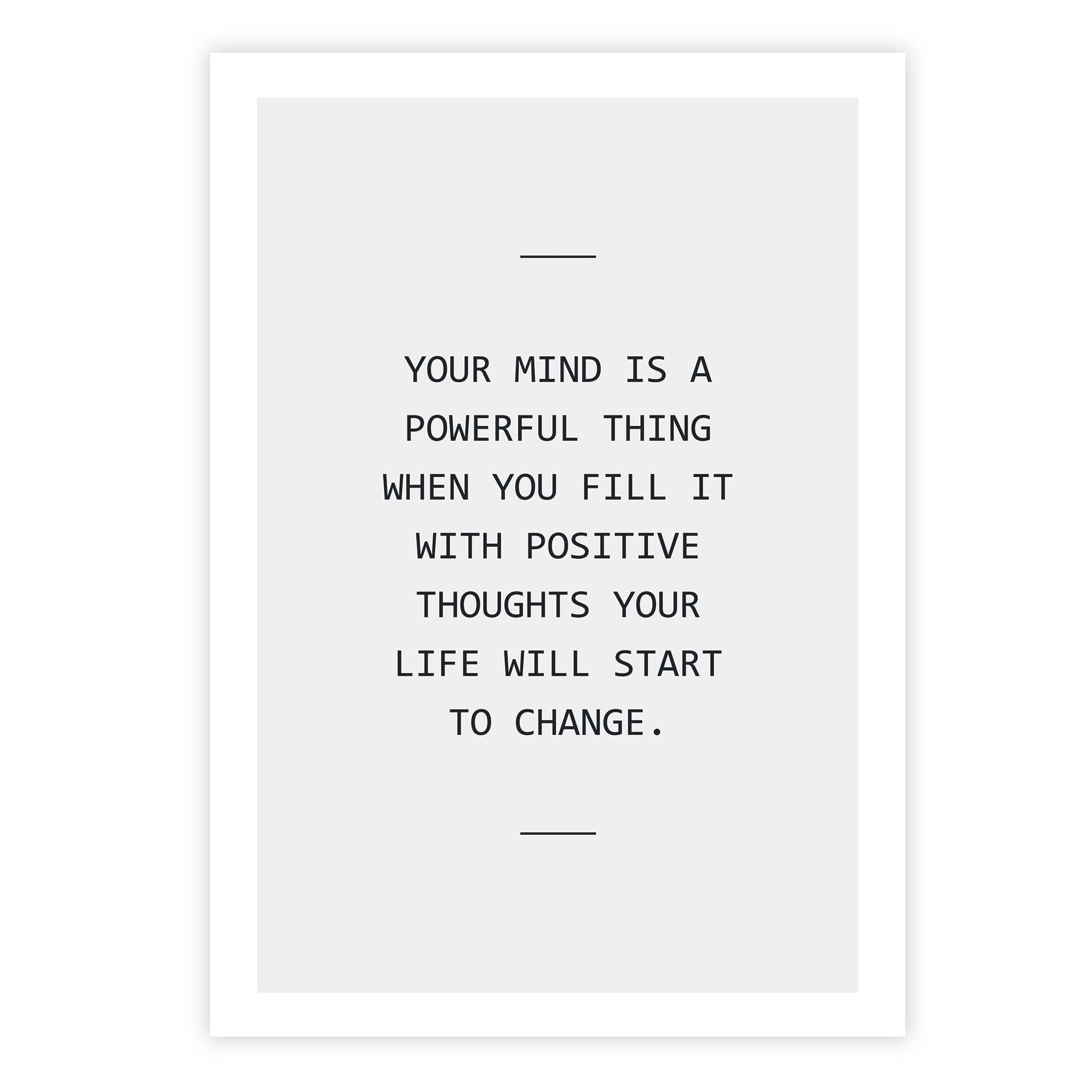 Your mind is a powerful thing when you fill it with positive thoughts your life will start to change