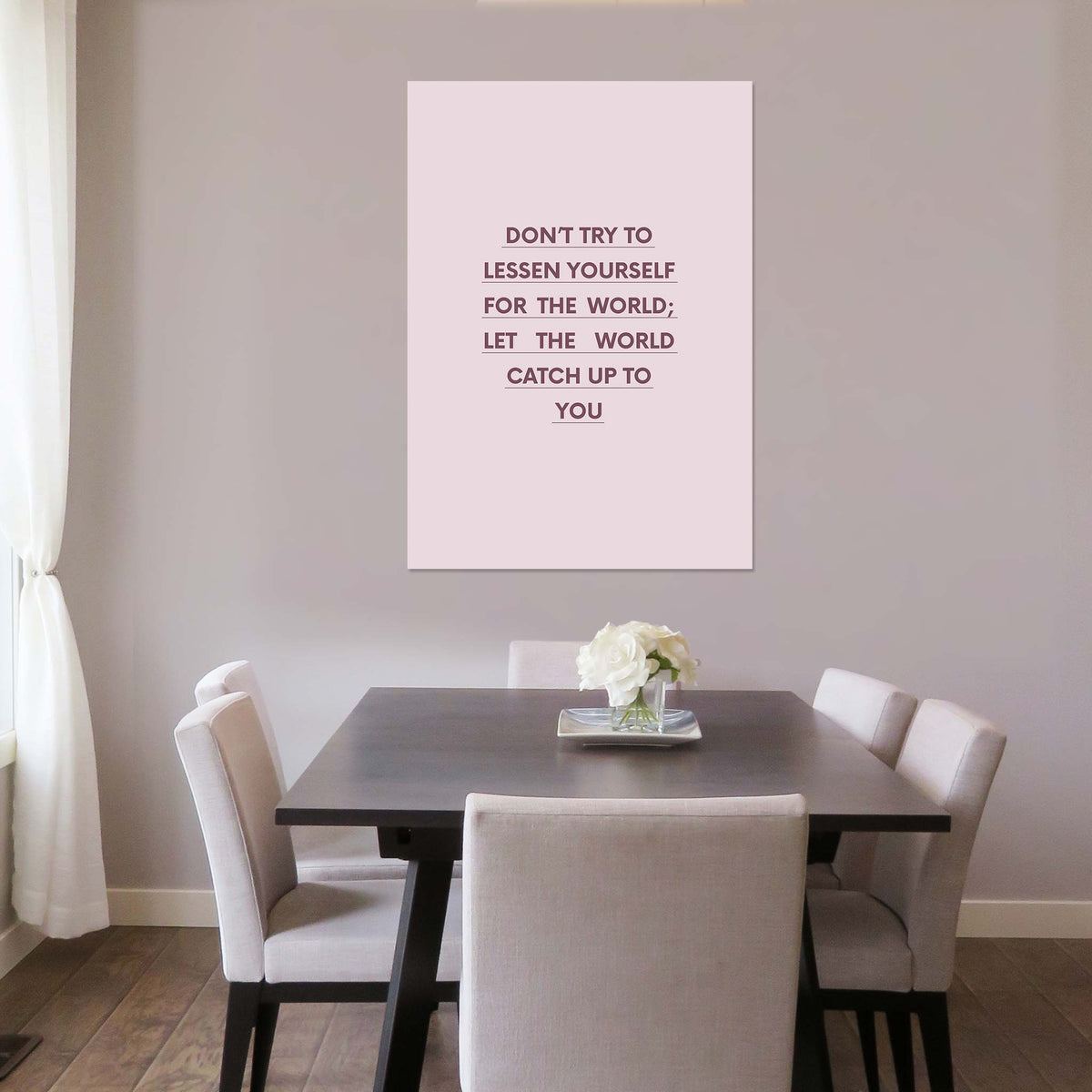 Don’t try to lessen yourself for the world; let the world catch up to you