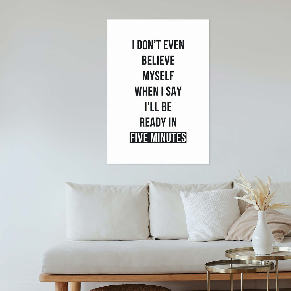 I don’t even believe myself when I say I’ll be ready in five minutes