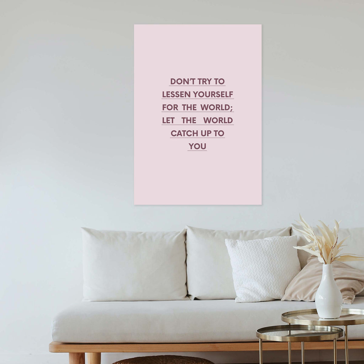 Don’t try to lessen yourself for the world; let the world catch up to you