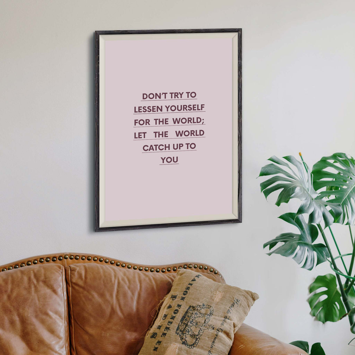 Don’t try to lessen yourself for the world; let the world catch up to you