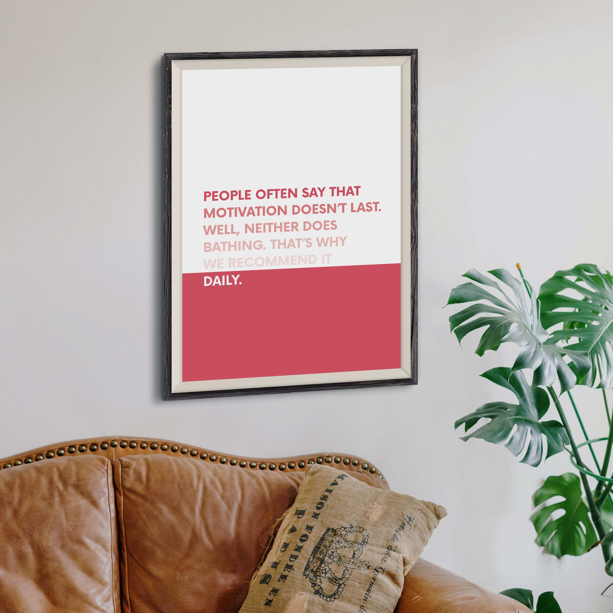 People often say that motivation doesn’t last. Well, neither does bathing. That’s why we recommend it daily