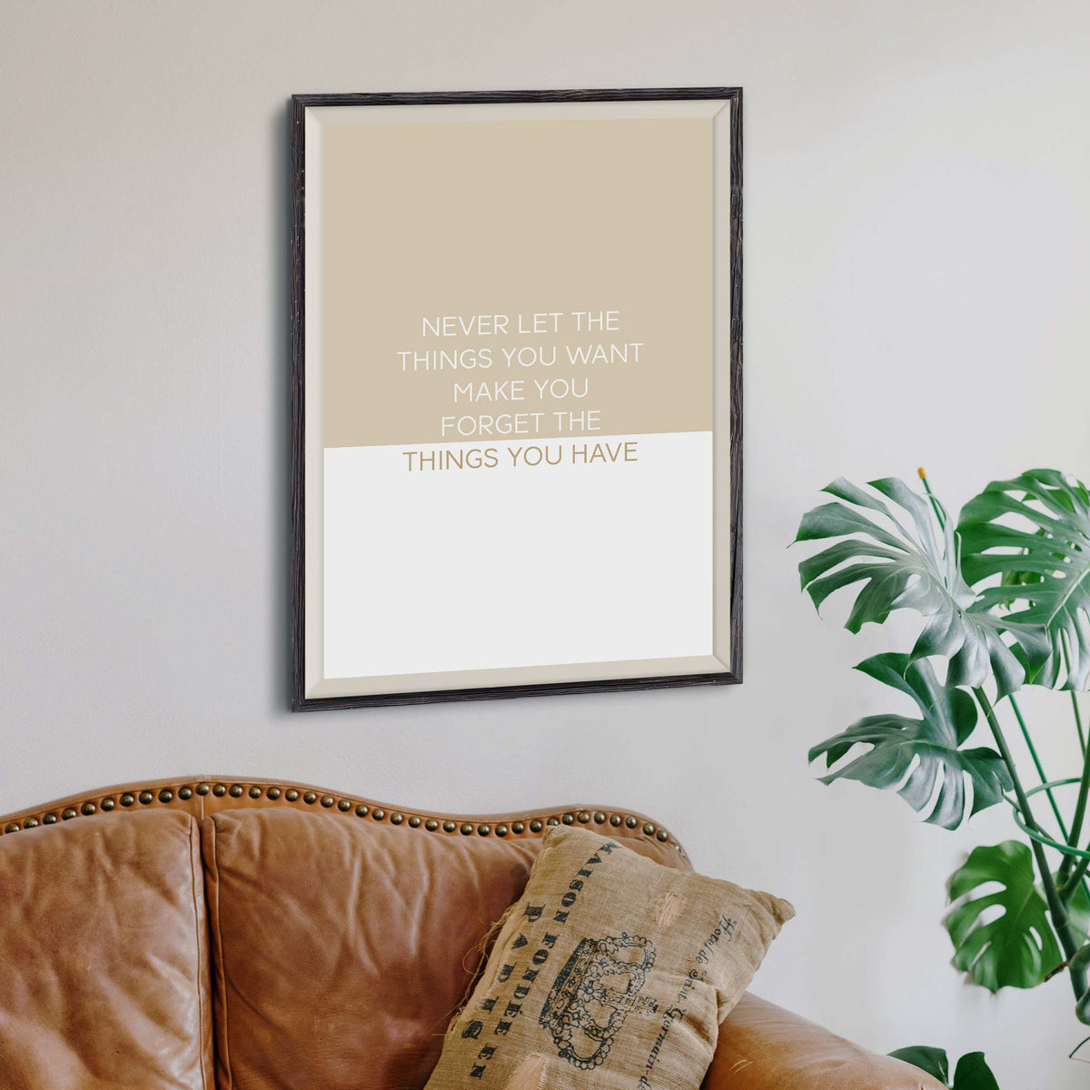 Never let the things you want make you forget the things you have