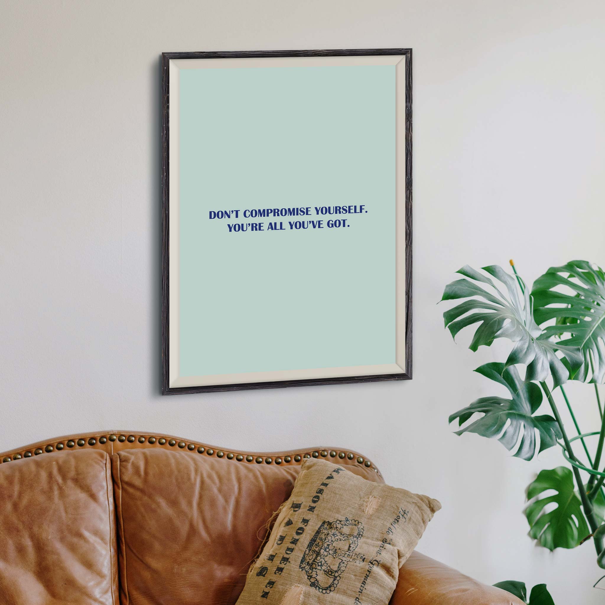 Don’t compromise yourself. You’re all you’ve got