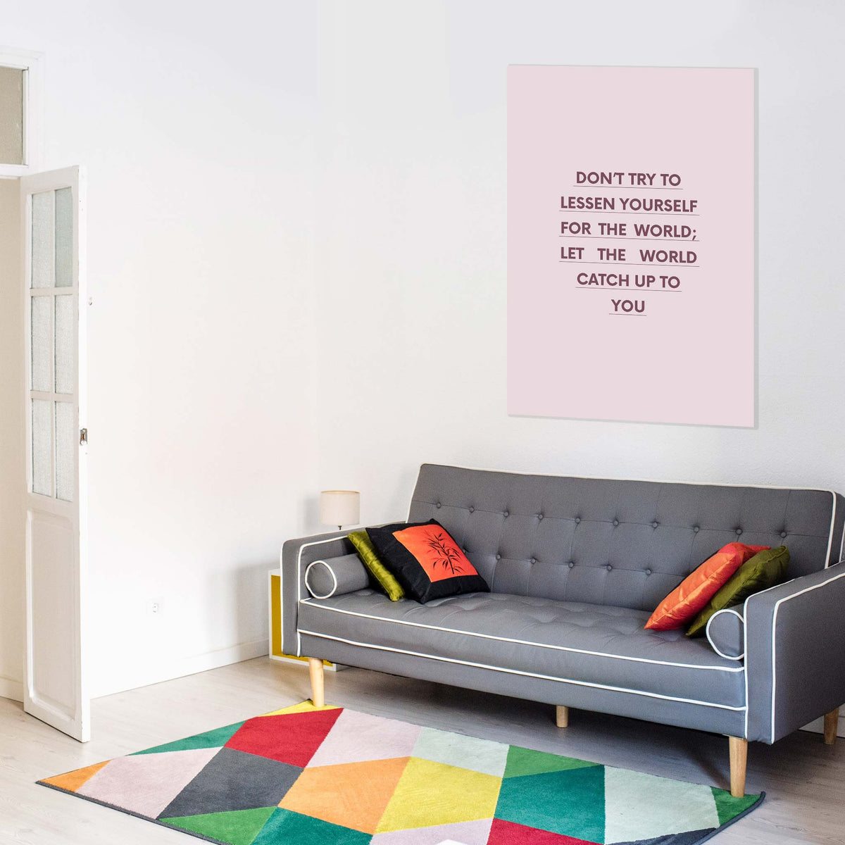 Don’t try to lessen yourself for the world; let the world catch up to you