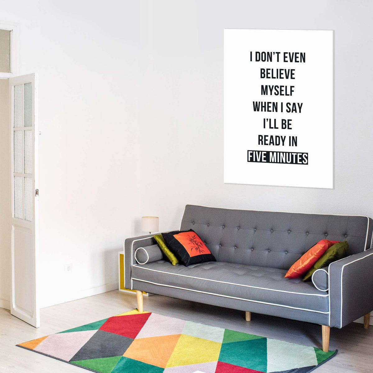 I don’t even believe myself when I say I’ll be ready in five minutes