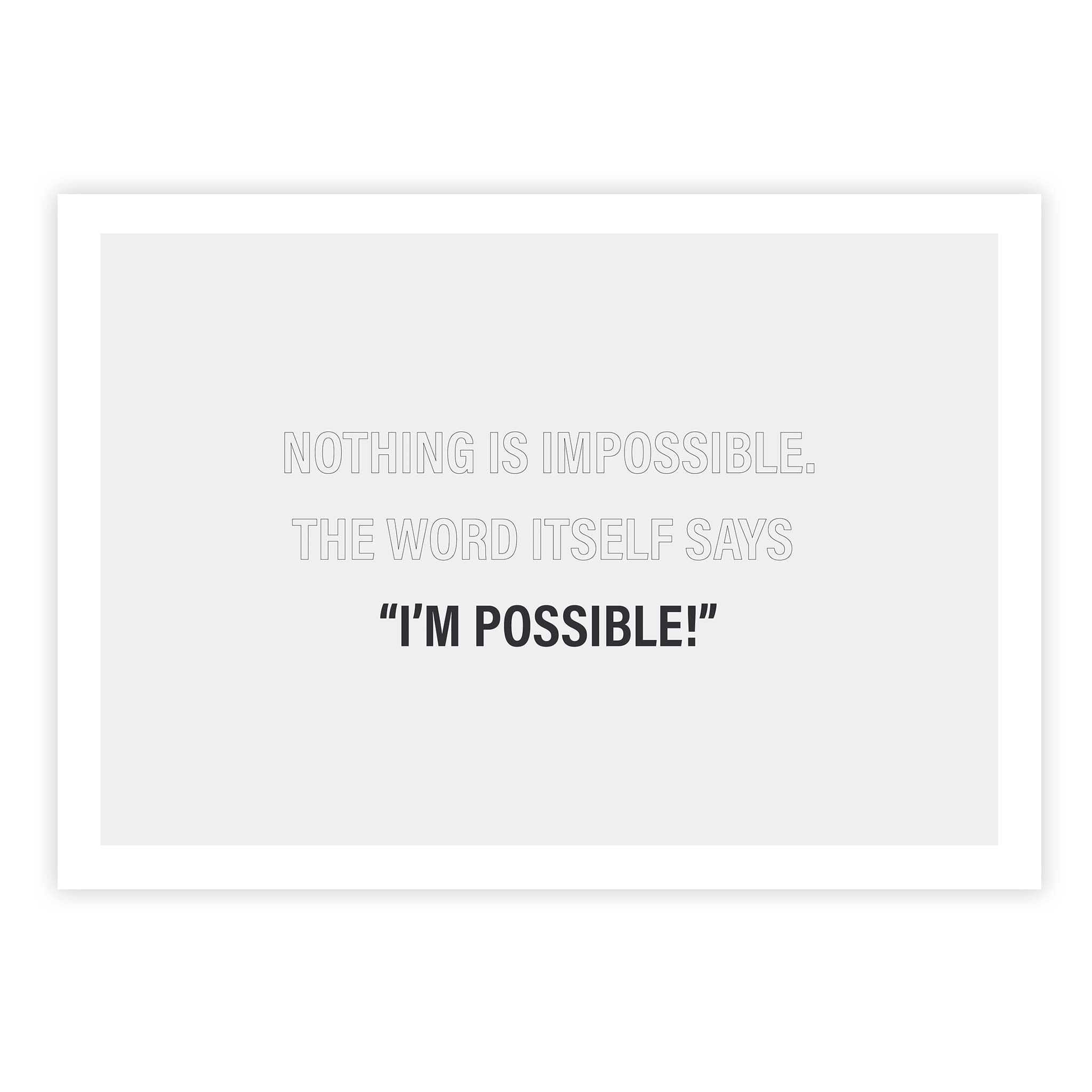 Nothing is impossible. The word itself says ‘I’m possible!'