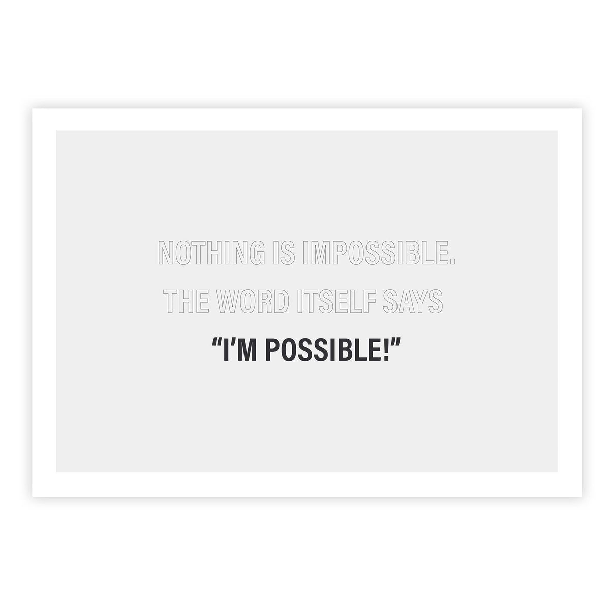 Nothing is impossible. The word itself says ‘I’m possible!&#39;