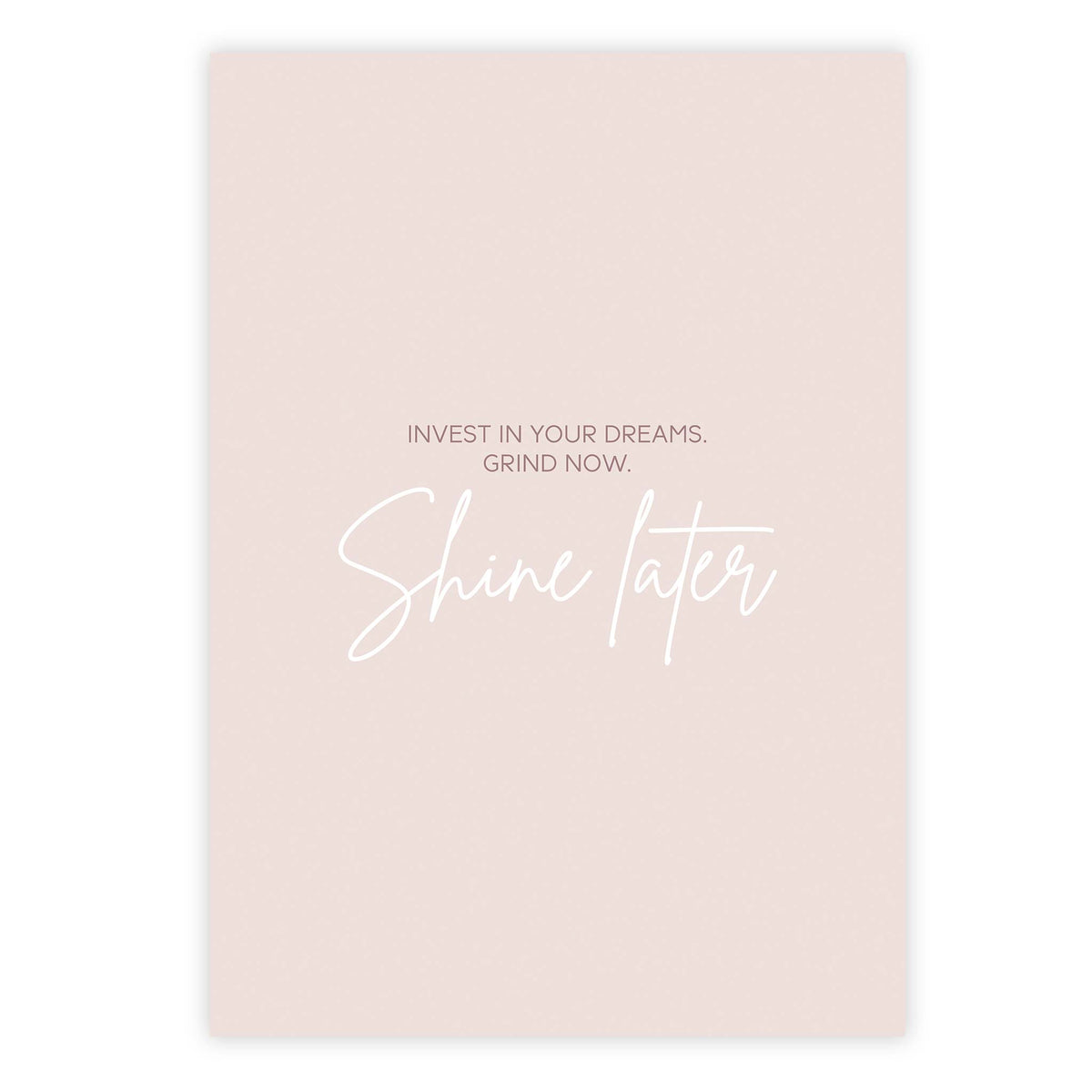 Invest in your dreams. Grind now. Shine later