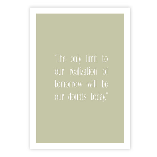The only limit to our realization of tomorrow will be our doubts today.”
