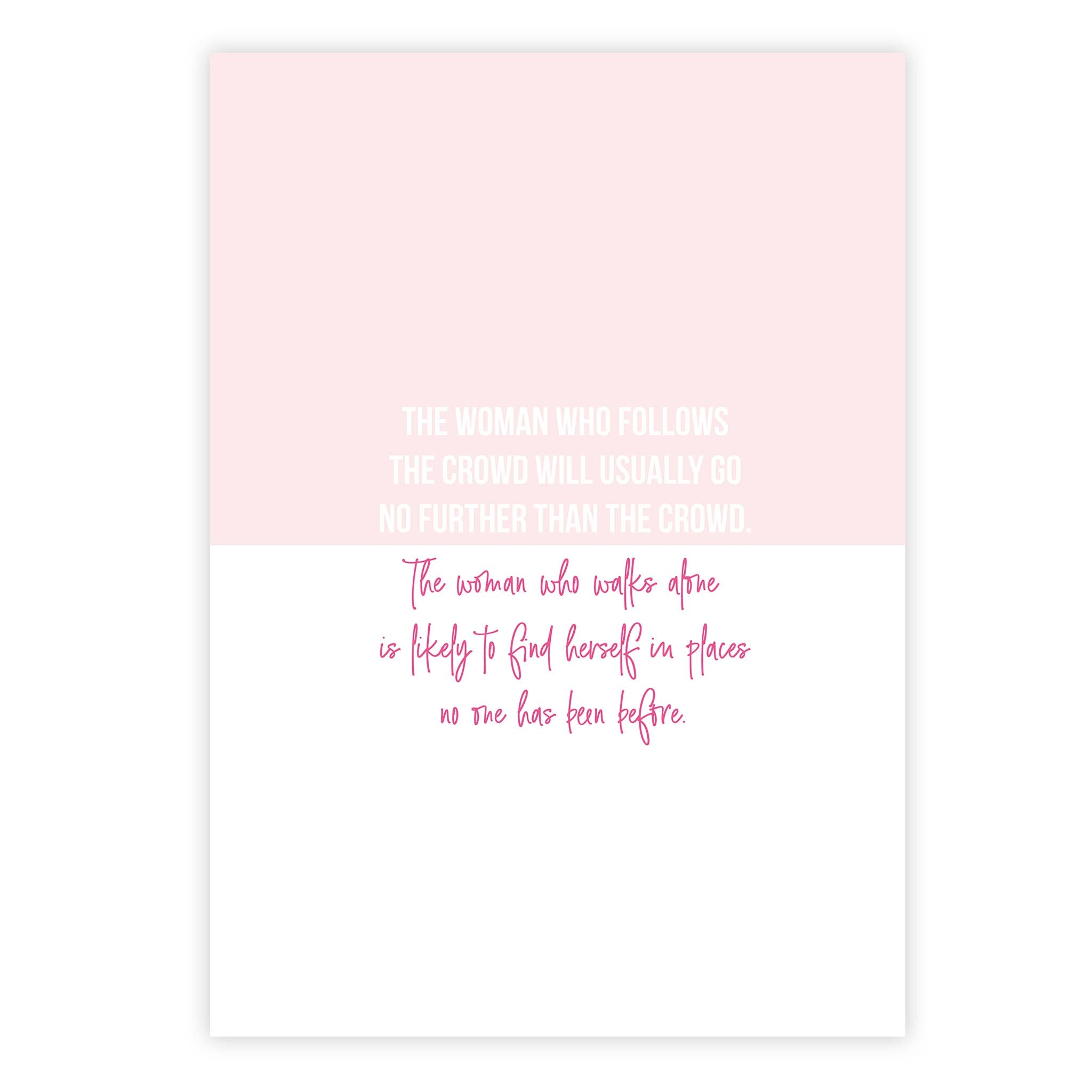 The woman who follows the crowd will usually go no further than the crowd. The woman who walks alone is likely to find herself in places no one has been before