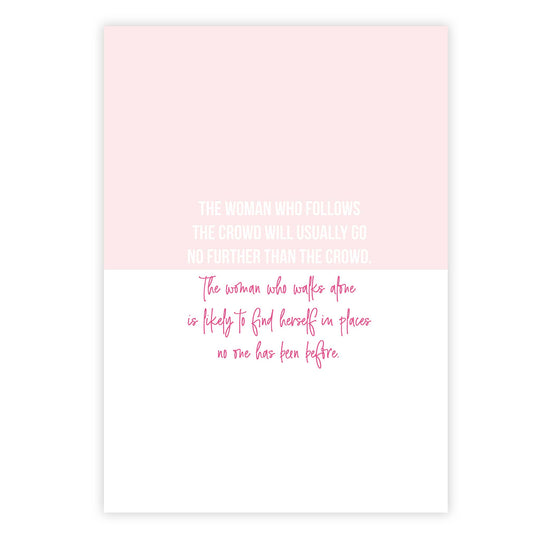The woman who follows the crowd will usually go no further than the crowd. The woman who walks alone is likely to find herself in places no one has been before