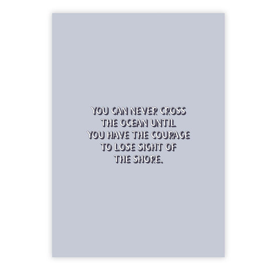 You can never cross the ocean until you have the courage to lose sight of the shore