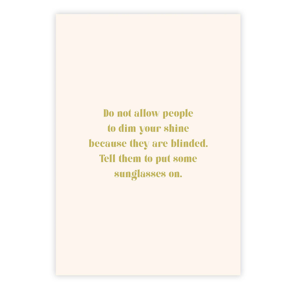 Do not allow people to dim your shine because they are blinded. Tell them to put some sunglasses on