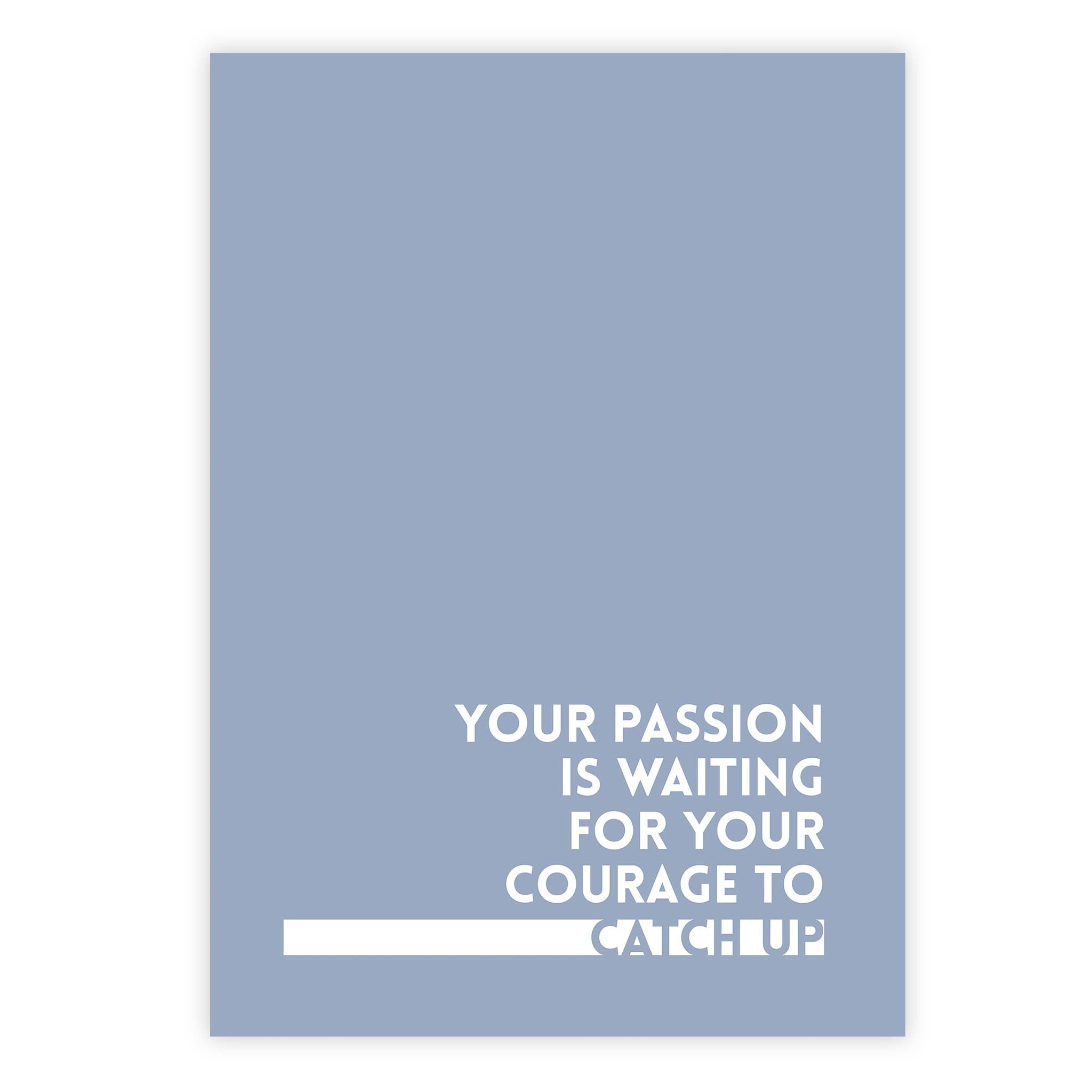 Your passion is waiting for your courage to catch up