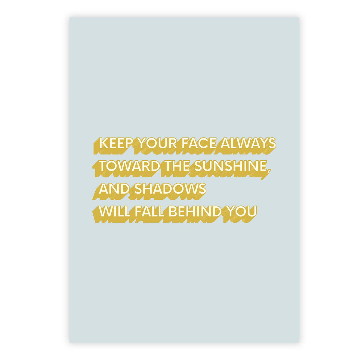 Keep your face always toward the sunshine, and shadows will fall behind you