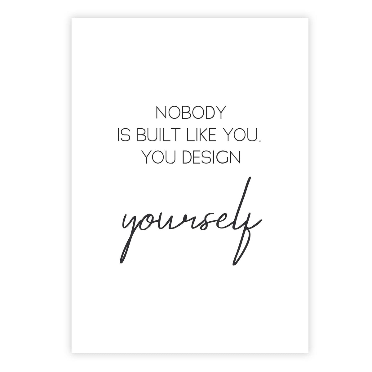 Nobody is built like you, you design yourself