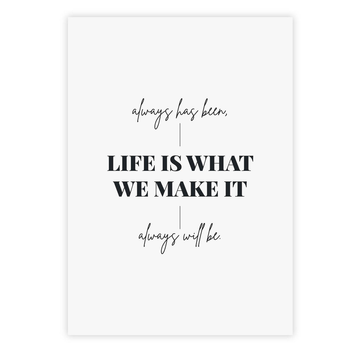 Life is what we make it, always has been, always will be