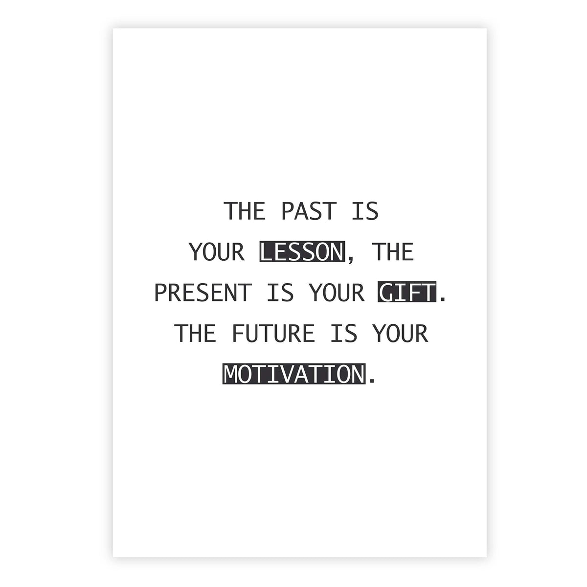 The past is your lesson, the present is your gift. The future is your motivation.
