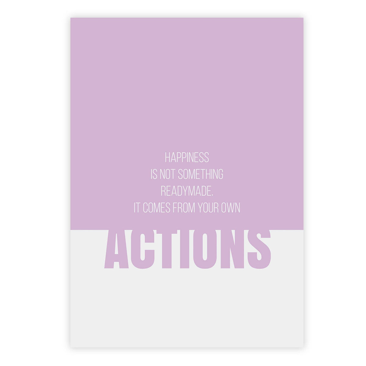 Happiness is not something readymade. It comes from your own actions