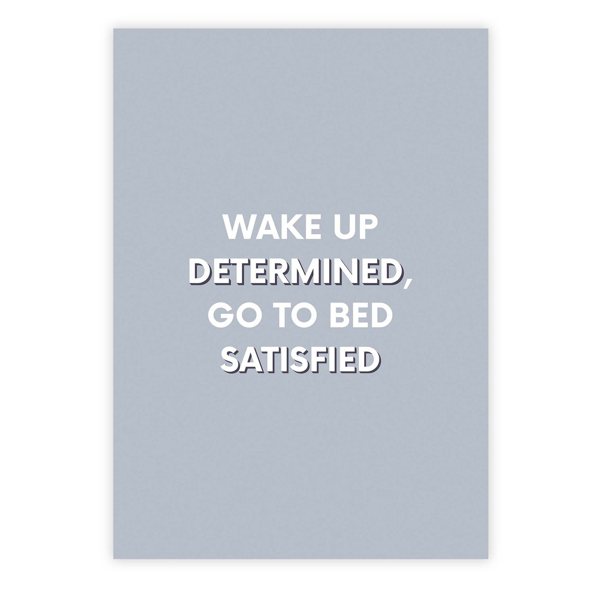Wake up determined, go to bed satisfied