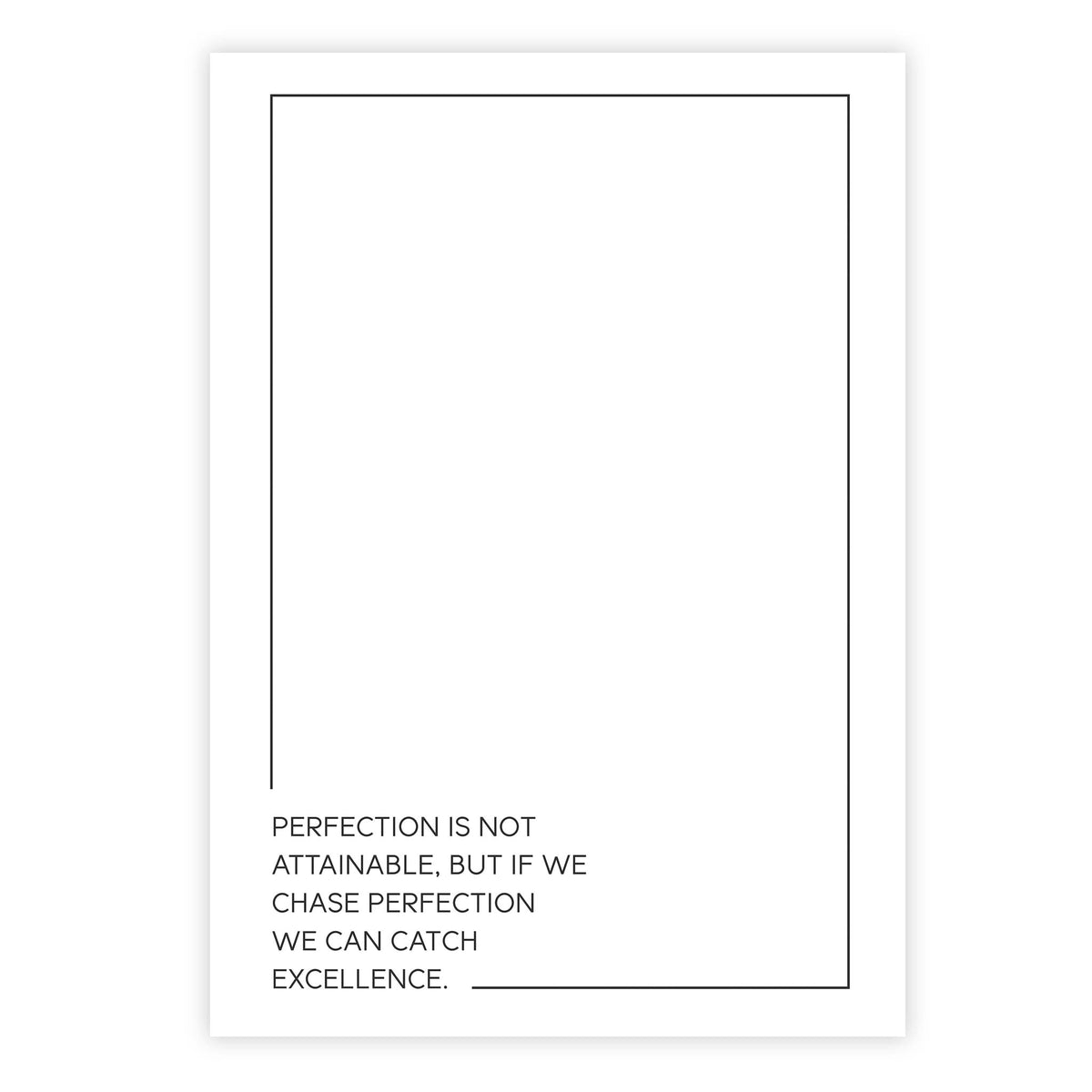 Perfection is not attainable, but if we chase perfection we can catch excellence