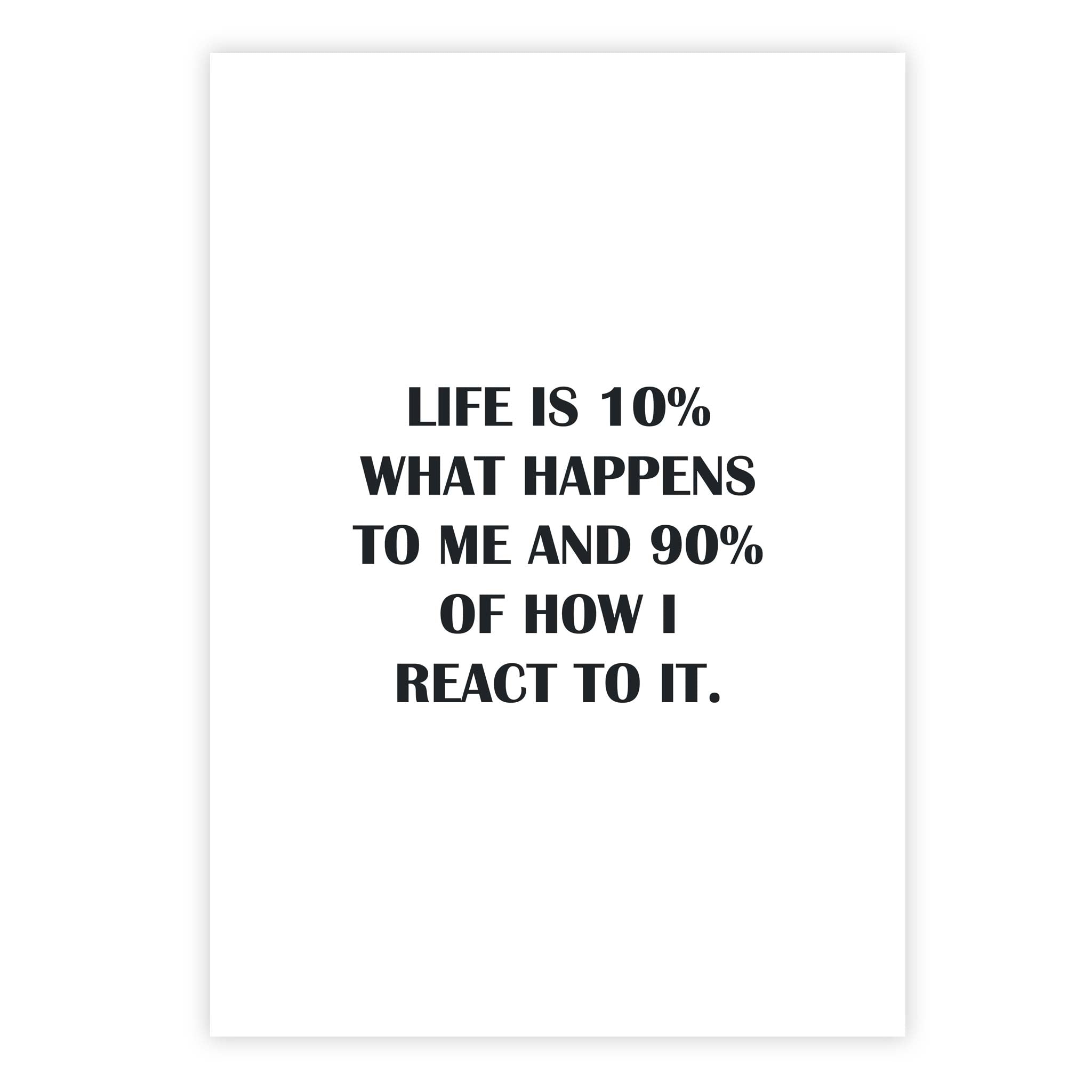 Life is 10% what happens to me and 90% of how I react to it