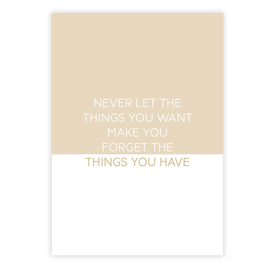 Never let the things you want make you forget the things you have
