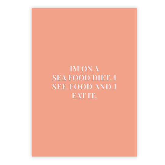 Im on a sea food diet. I see food and I eat it.