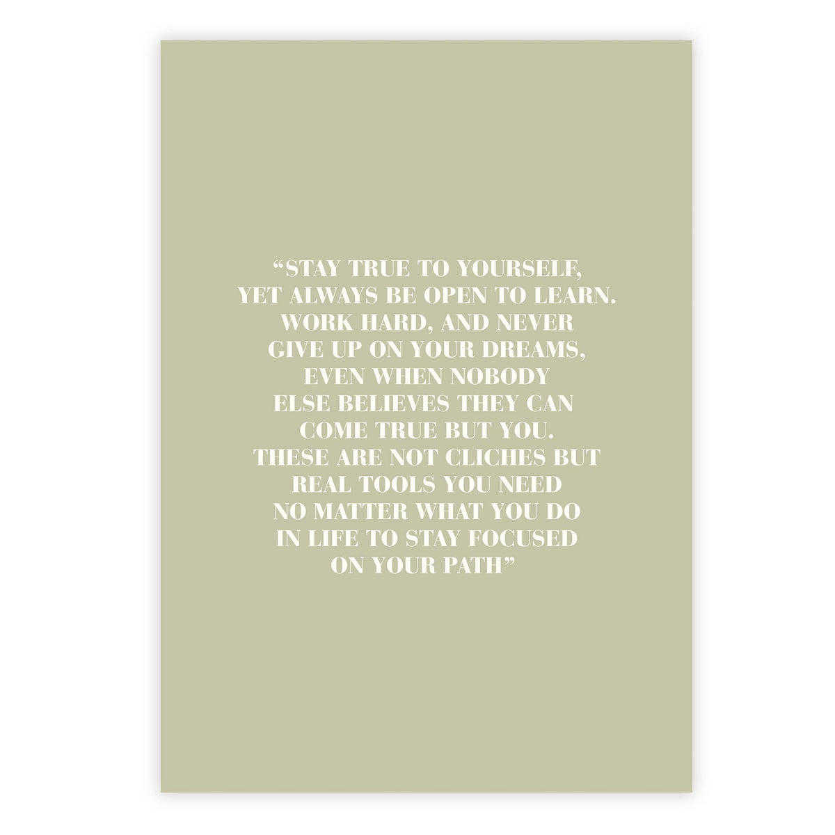 Stay true to yourself, yet always be open to learn. Work hard, and never give up on your dreams, even when nobody else believes they can come true but you.