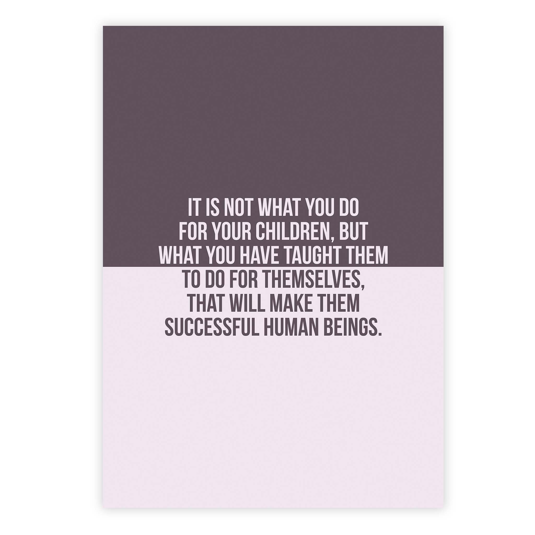 It is not what you do for your children, but what you have taught them to do for themselves, that will make them successful human beings