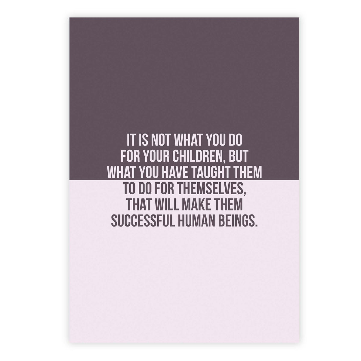 It is not what you do for your children, but what you have taught them to do for themselves, that will make them successful human beings