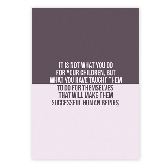 It is not what you do for your children, but what you have taught them to do for themselves, that will make them successful human beings