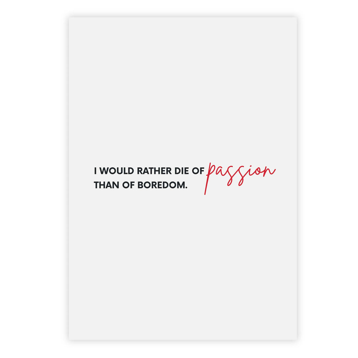 I would rather die of passion than of boredom