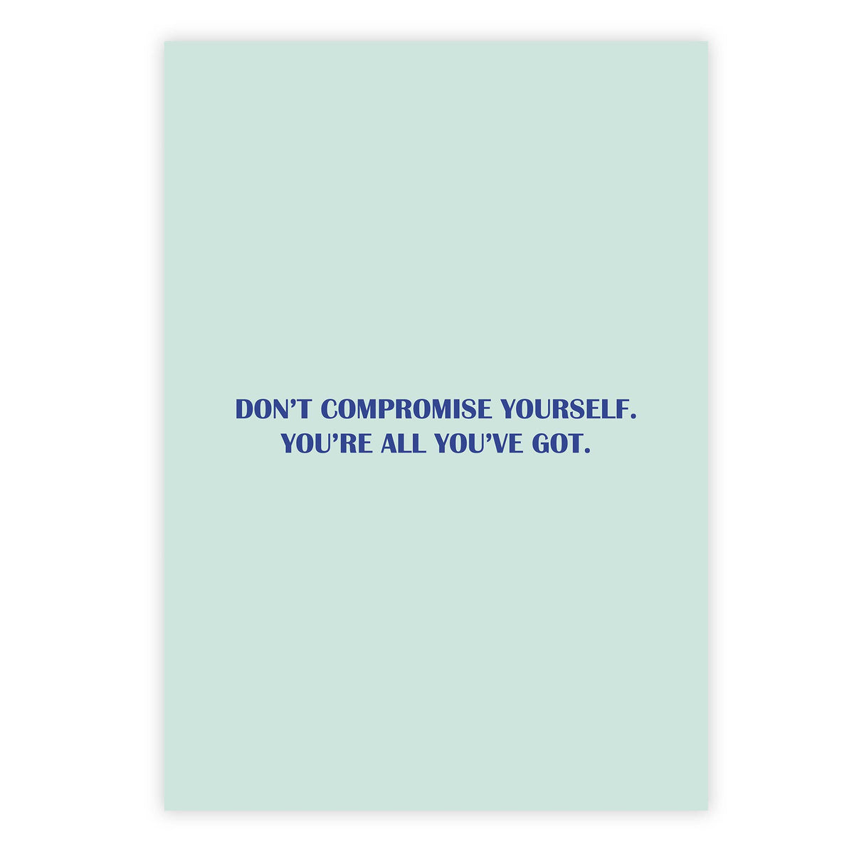 Don’t compromise yourself. You’re all you’ve got