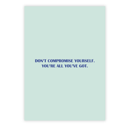 Don’t compromise yourself. You’re all you’ve got