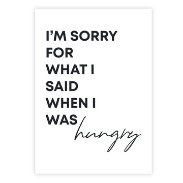 Im sorry for what I said when I was hungry