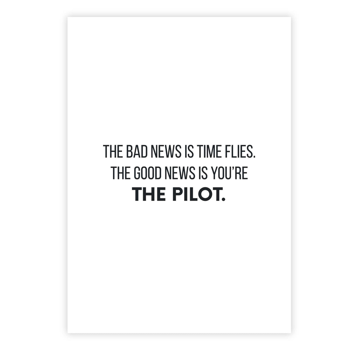 The bad news is time flies. The good news is you’re the pilot