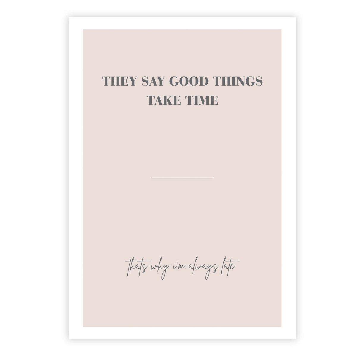 They say good things take time, that why I’m always late