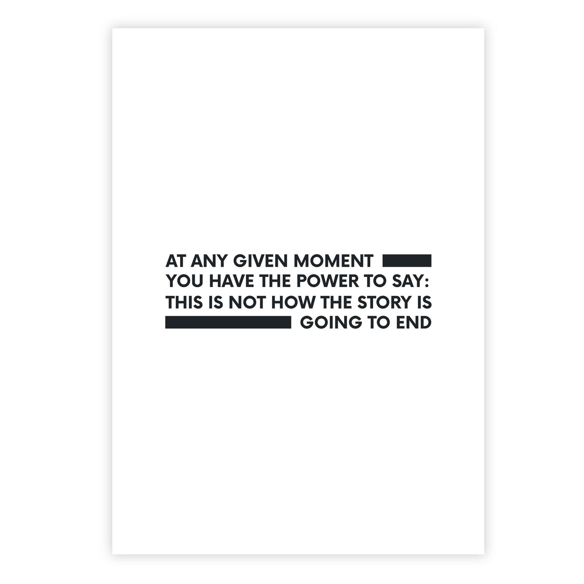 At any given moment you have the power to say: this is not how the story is going to end