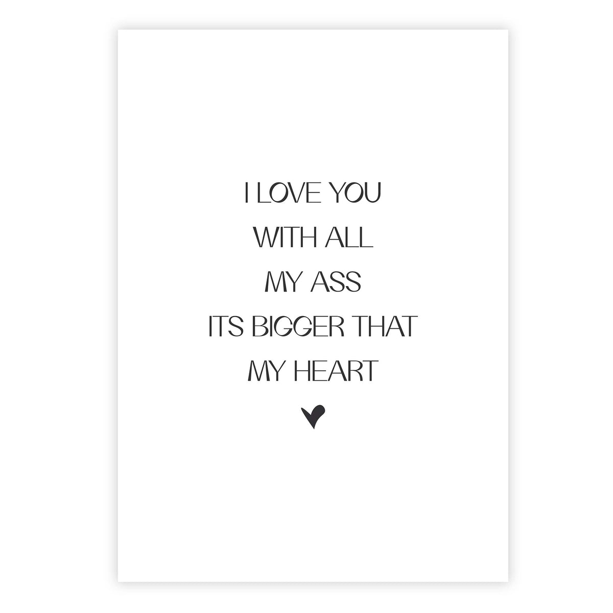 I love you with all my ass – its bigger that my heart