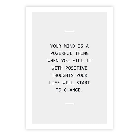 Your mind is a powerful thing when you fill it with positive thoughts your life will start to change