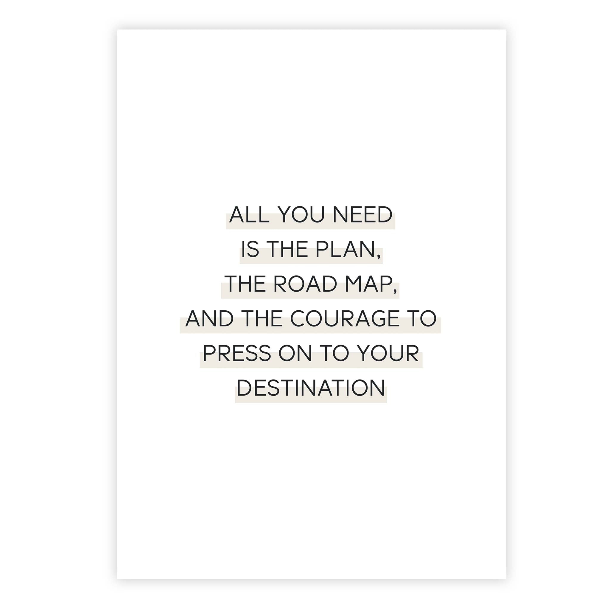 All you need is the plan, the road map, and the courage to press on to your destination