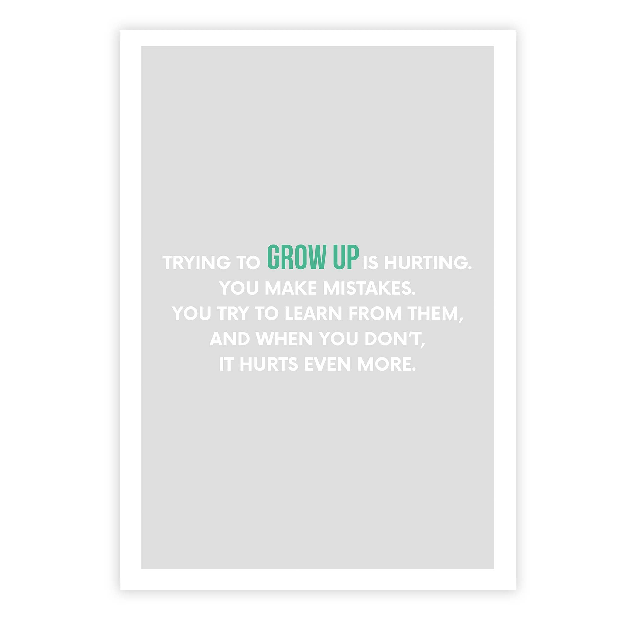 Trying to grow up is hurting. You make mistakes. You try to learn from them, and when you don’t, it hurts even more