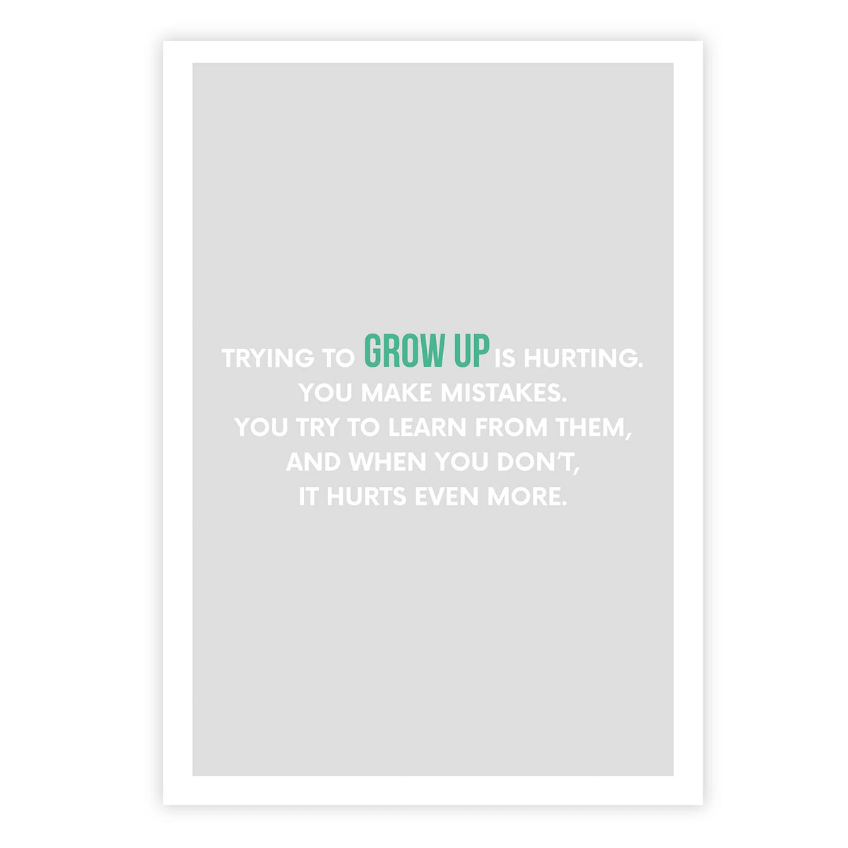 Trying to grow up is hurting. You make mistakes. You try to learn from them, and when you don’t, it hurts even more