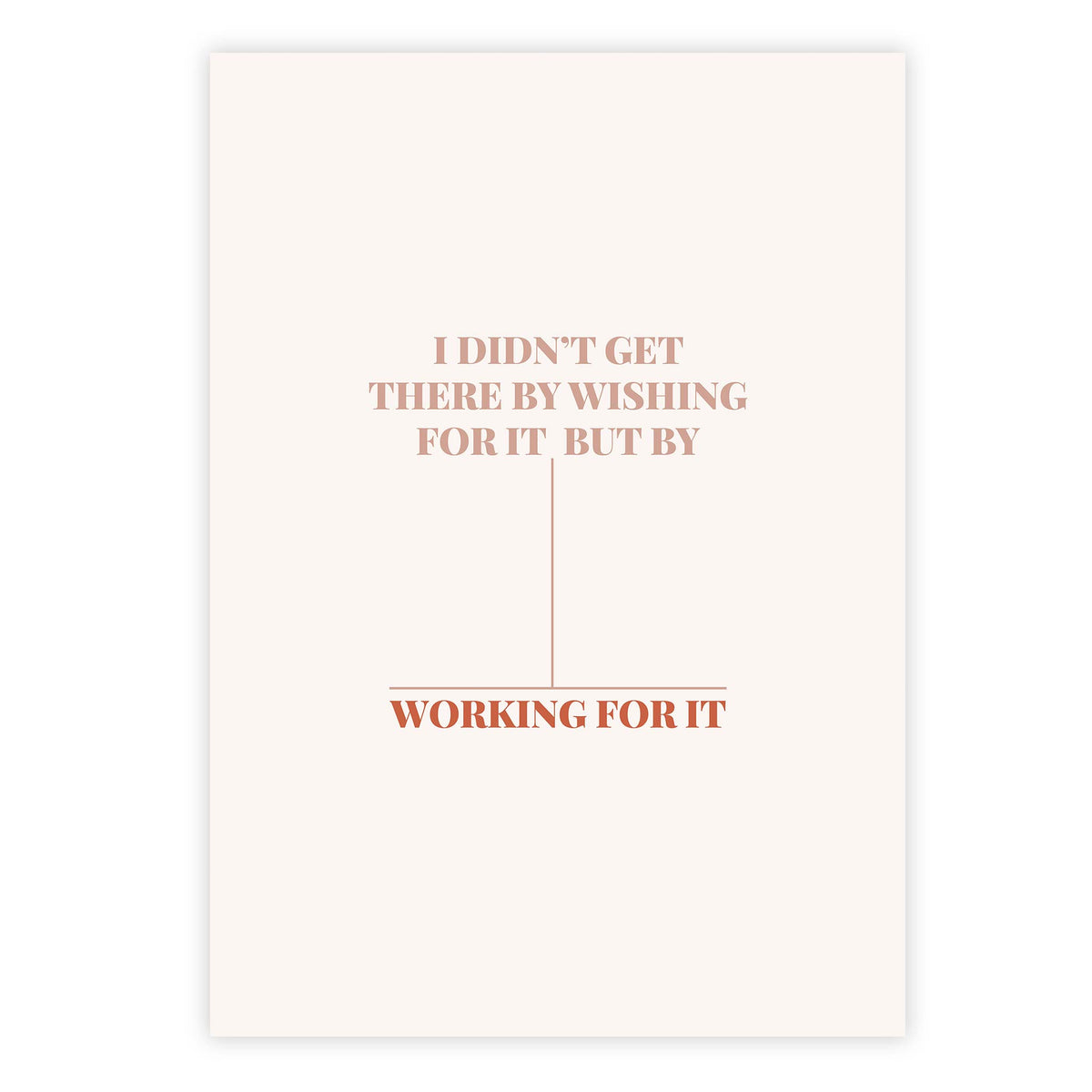 I didn’t get there by wishing for it, but by working for it