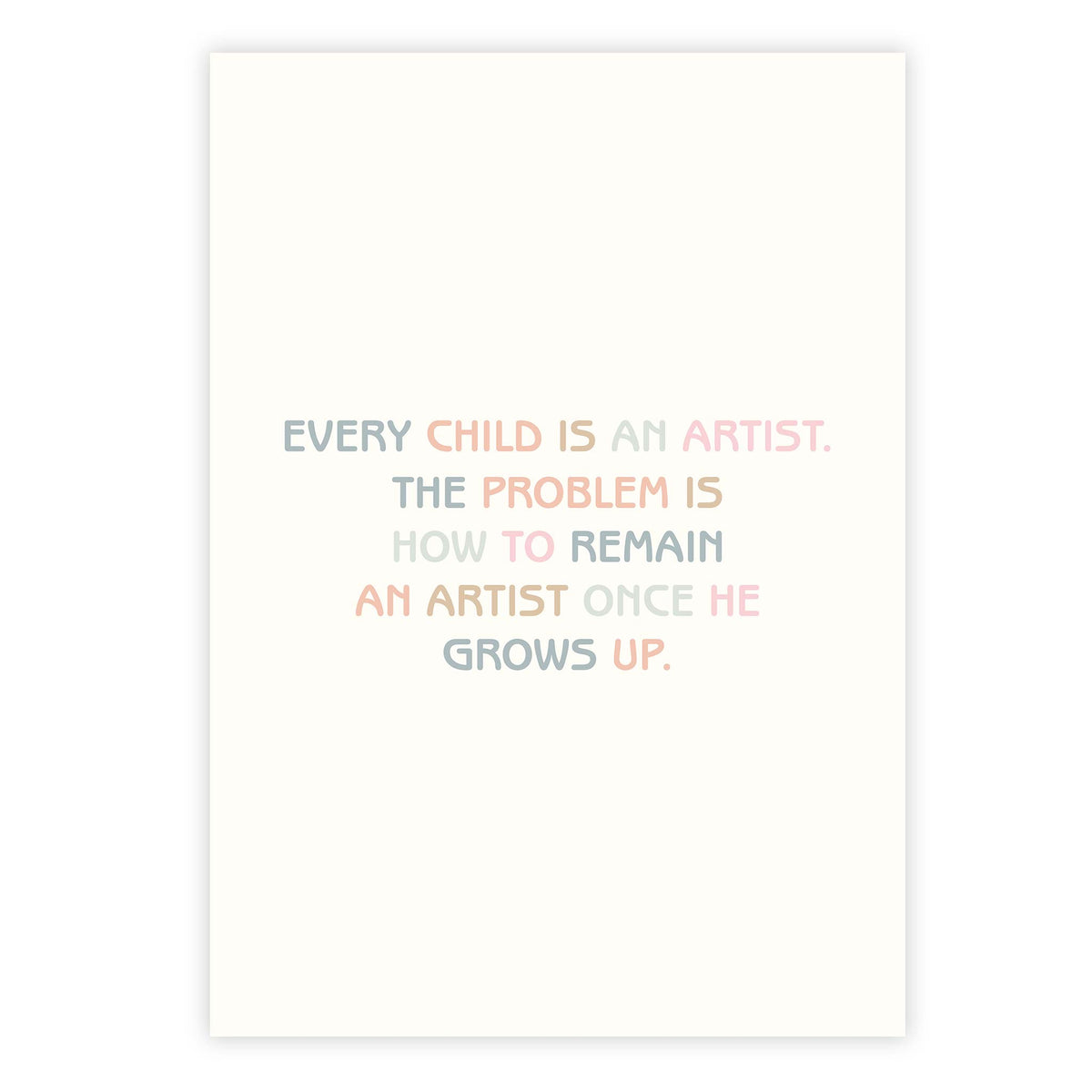 Every child is an artist. The problem is how to remain an artist once he grows up