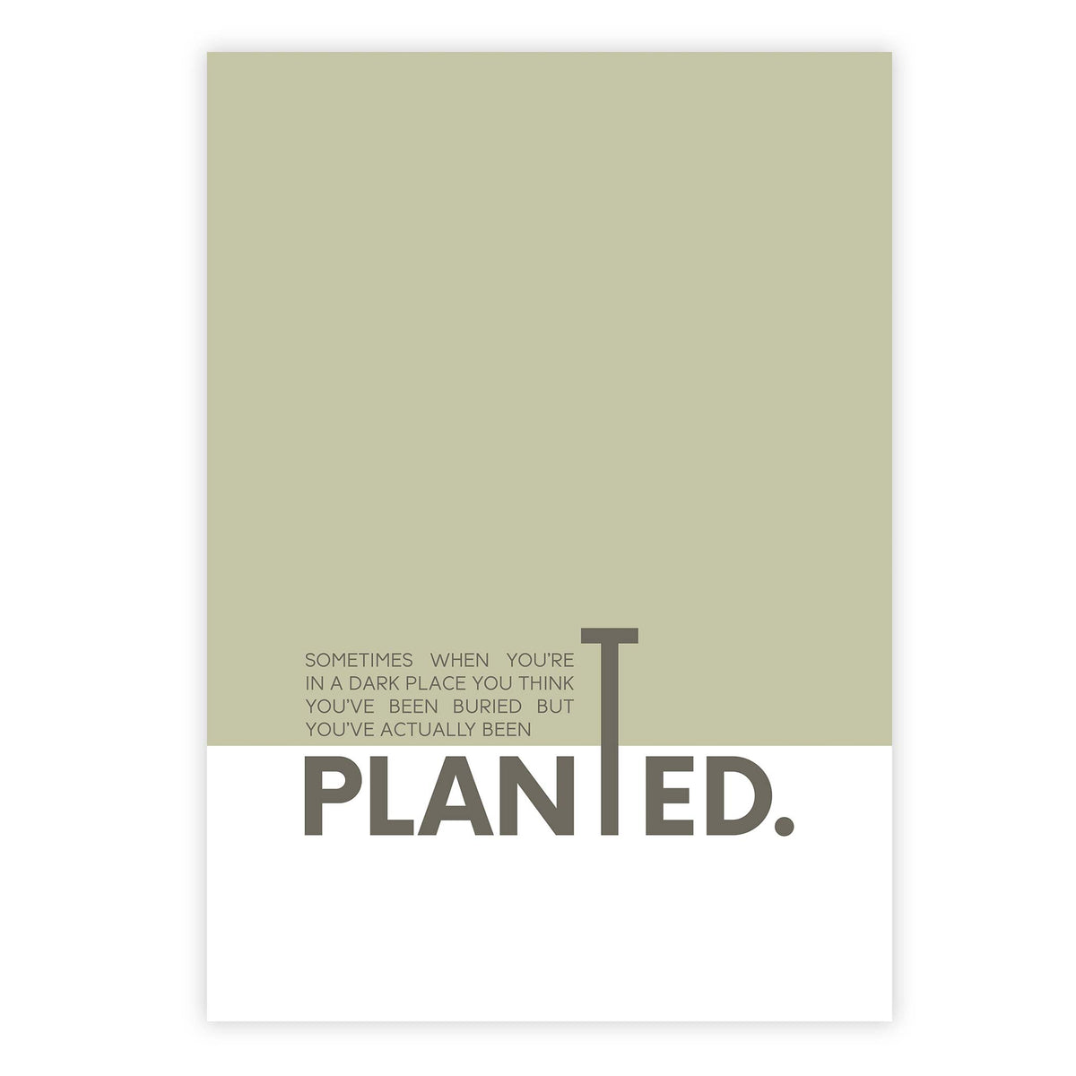 Sometimes when you’re in a dark place you think you’ve been buried but you’ve actually been planted