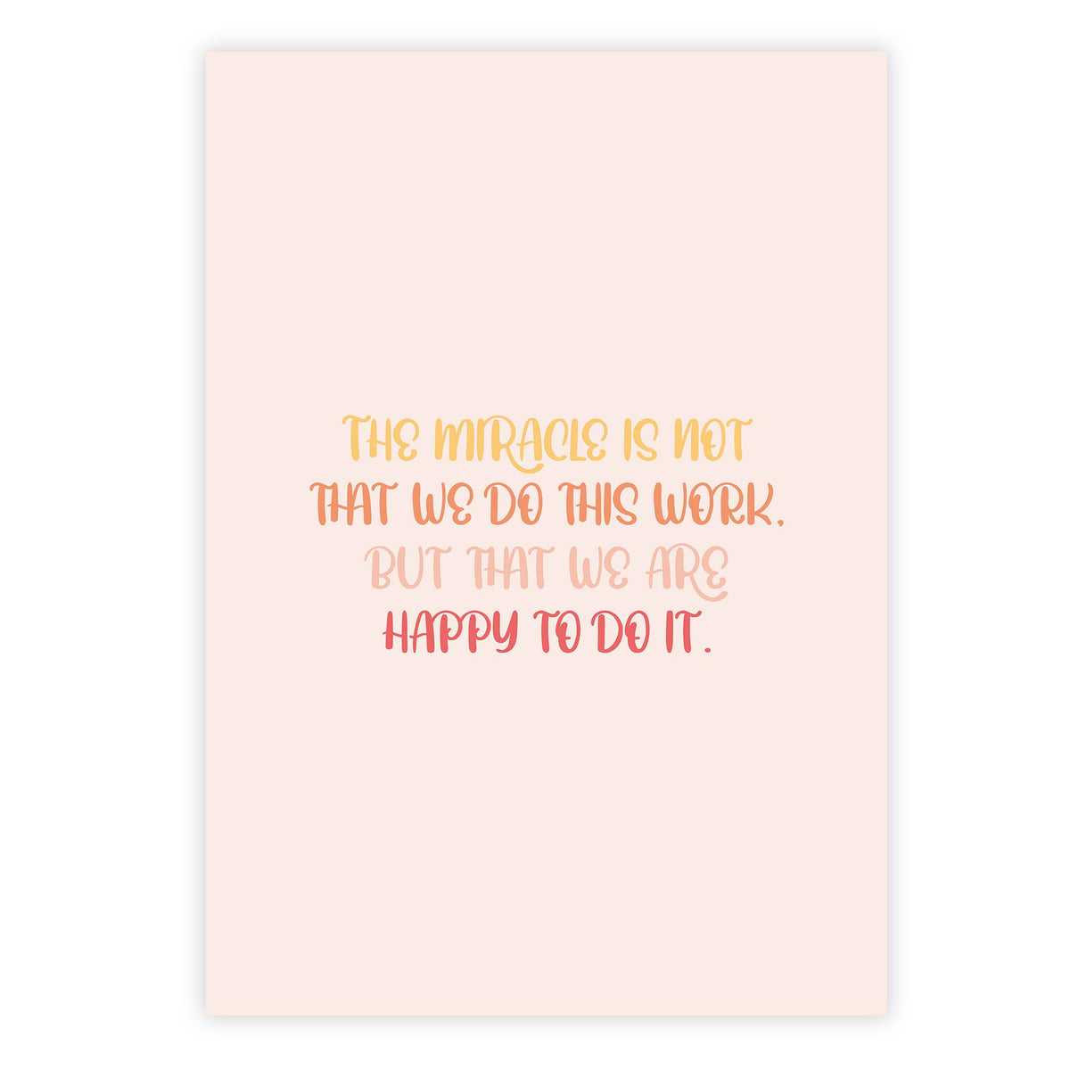 The miracle is not that we do this work, but that we are happy to do it